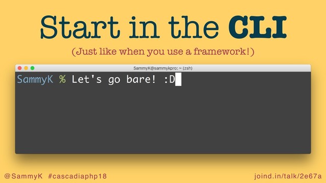 joind.in/talk/2e67a
@SammyK #cascadiaphp18
Start in the CLI
(Just like when you use a framework!)
