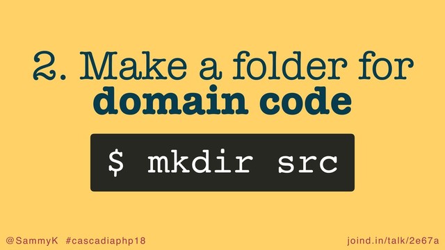 joind.in/talk/2e67a
@SammyK #cascadiaphp18
2. Make a folder for
domain code
$ mkdir src
