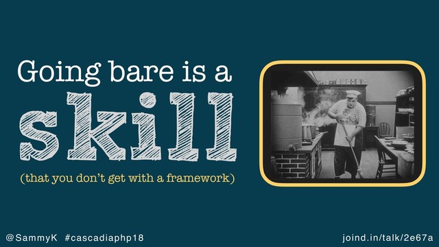 joind.in/talk/2e67a
@SammyK #cascadiaphp18
Going bare is a
skill
(that you don’t get with a framework)
