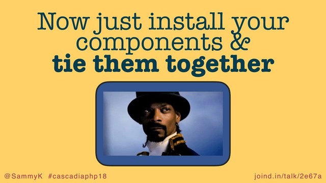 joind.in/talk/2e67a
@SammyK #cascadiaphp18
Now just install your
components &
tie them together
