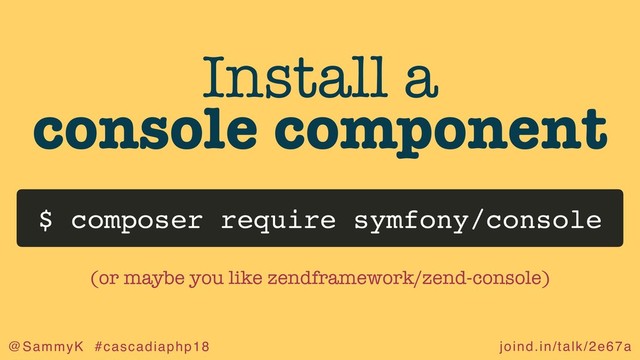 joind.in/talk/2e67a
@SammyK #cascadiaphp18
Install a
console component
$ composer require symfony/console
(or maybe you like zendframework/zend-console)
