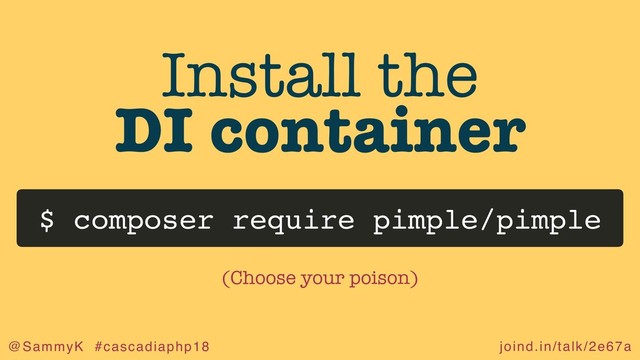 joind.in/talk/2e67a
@SammyK #cascadiaphp18
Install the
DI container
$ composer require pimple/pimple
(Choose your poison)
