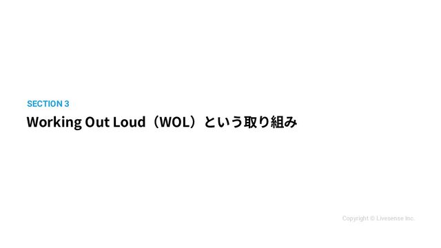 Working Out Loud（WOL）という取り組み
SECTION 3
Copyright © Livesense Inc.
