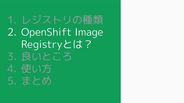 1. レジストリの種類
2. OpenShift Image
Registryとは？
3. 良いところ
4. 使い方
5. まとめ
