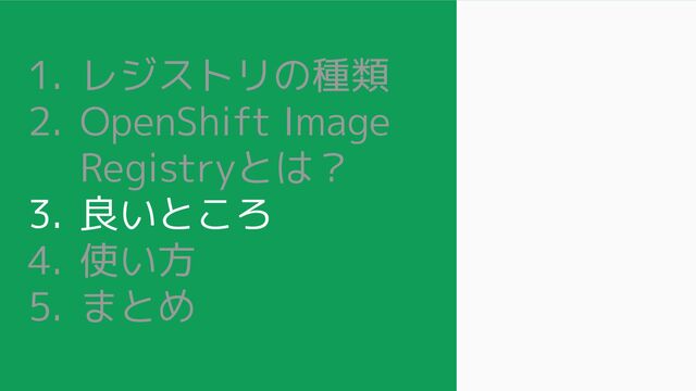 1. レジストリの種類
2. OpenShift Image
Registryとは？
3. 良いところ
4. 使い方
5. まとめ
