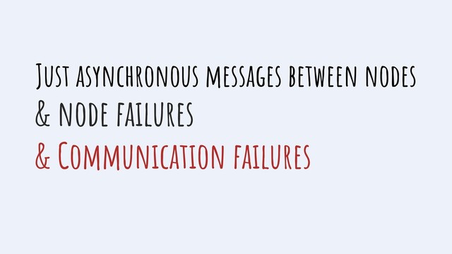 Just asynchronous messages between nodes
& node failures
& Communication failures
