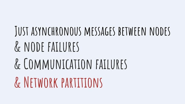 Just asynchronous messages between nodes
& node failures
& Communication failures
& Network partitions
