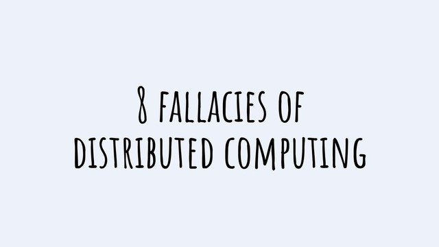 8 fallacies of
distributed computing
