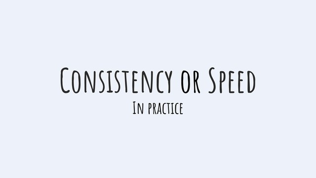 Consistency or Speed
In practice
