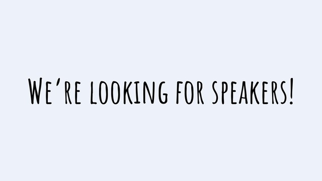 We’re looking for speakers!
