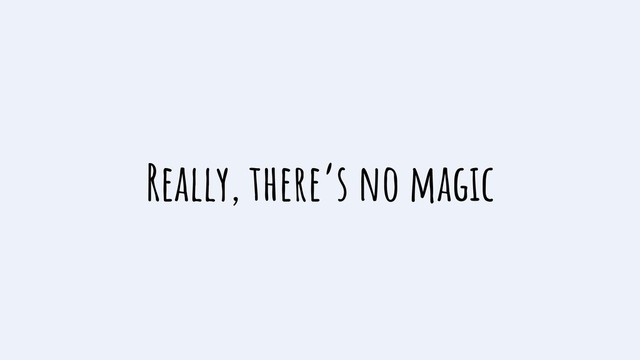 Really, there’s no magic

