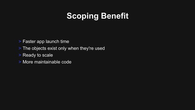 Scoping Benefit
> Faster app launch time
> The objects exist only when they're used
> Ready to scale
> More maintainable code
