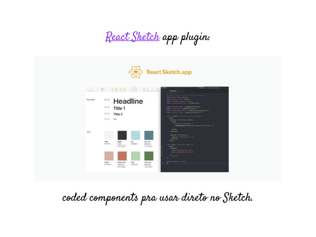 React Sketch app plugin:
coded components pra usar direto no Sketch.
