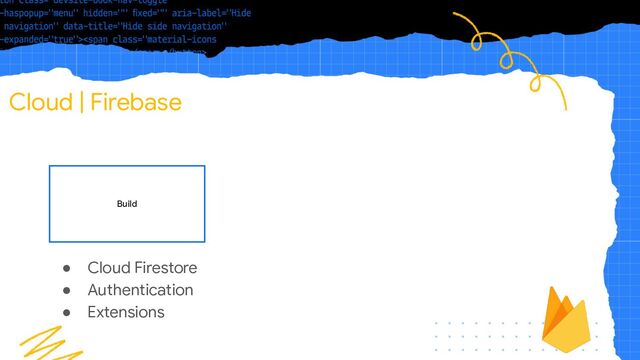 Cloud | Firebase
Build
● Cloud Firestore
● Authentication
● Extensions

