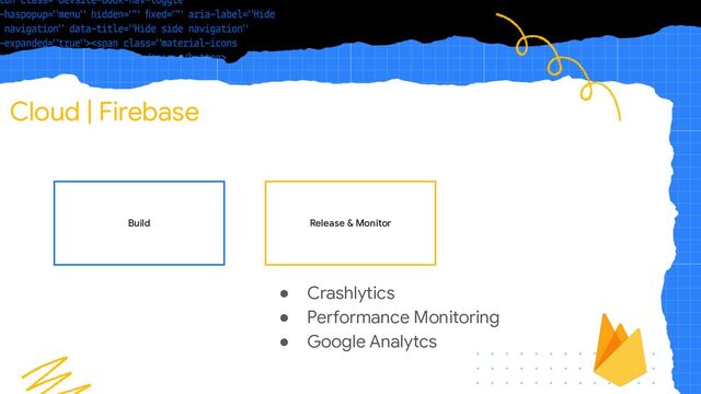 Cloud | Firebase
Build Release & Monitor
● Crashlytics
● Performance Monitoring
● Google Analytcs
