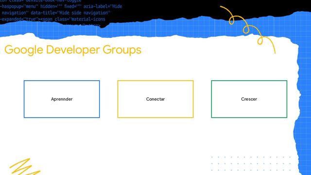 Google Developer Groups
Aprennder Crescer
Conectar
