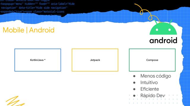 Mobile | Android
Kotlin/Java * Compose
Jetpack
● Menos código
● Intuitivo
● Eficiente
● Rápido Dev

