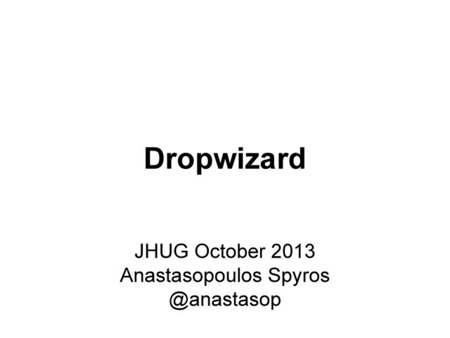 Dropwizard
JHUG October 2013
Anastasopoulos Spyros
@anastasop
