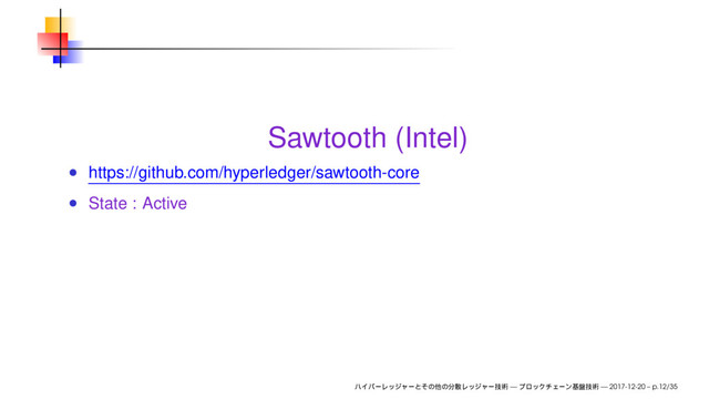 Sawtooth (Intel)
https://github.com/hyperledger/sawtooth-core
State : Active
— — 2017-12-20 – p.12/35
