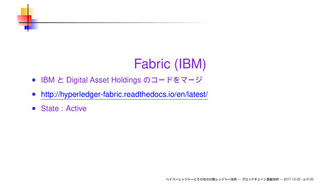Fabric (IBM)
IBM Digital Asset Holdings
http://hyperledger-fabric.readthedocs.io/en/latest/
State : Active
— — 2017-12-20 – p.9/35
