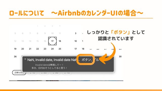 しっかりと「ボタン」として
認識されています
ロールについて　～AirbnbのカレンダーUIの場合～
Invalid dateは無視してー！
多分、日付出そうとしてると思う！
