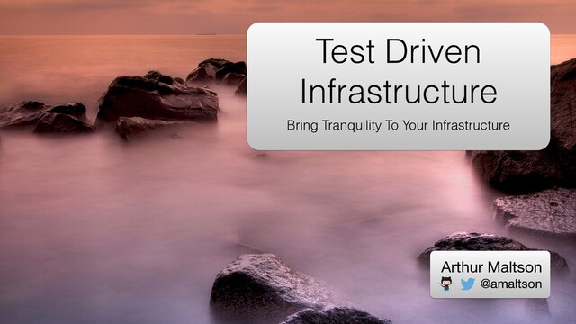 Test Driven
Infrastructure
Bring Tranquility To Your Infrastructure
Arthur Maltson

@amaltson
