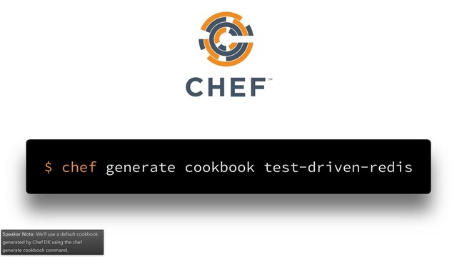 Speaker Note: We’ll use a default cookbook
generated by Chef DK using the chef
generate cookbook command.
