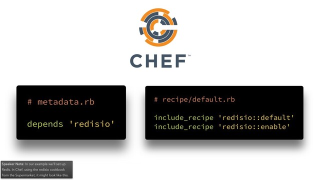 Speaker Note: In our example we’ll set up
Redis. In Chef, using the redisio cookbook
from the Supermarket, it might look like this.
