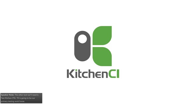 Speaker Note: The other tool we’ll need is
Test Kitchen (TK). TK is going to be our
primary testing work horse.
