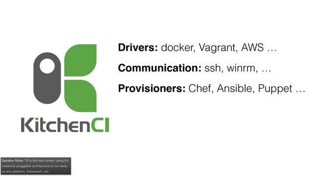 Drivers: docker, Vagrant, AWS …
Communication: ssh, winrm, …
Provisioners: Chef, Ansible, Puppet …
Speaker Note: TK is the test runner, using it’s
massively pluggable architecture to run tests
on any platform, framework, etc.
