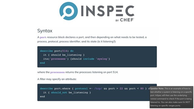 Speaker Note: This is an example of how to
test whether a system is listening on a speciﬁc
port. InSpec will then use the underlying
netstat command to check if the port is being
listened to. You can also make sure it’s NOT
listening on speciﬁc ranges ports.
