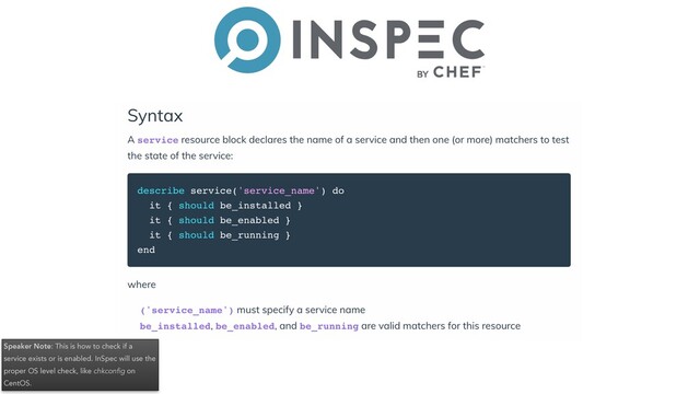 Speaker Note: This is how to check if a
service exists or is enabled. InSpec will use the
proper OS level check, like chkconfig on
CentOS.
