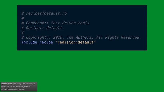 Speaker Note: And ﬁnally, Chef speciﬁc, we
include the default recipe to get Redis
installed. Now our test passes.
