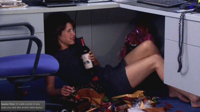 Speaker Note: Or cradle a bottle of wine
under your desk after another failed deploy?
