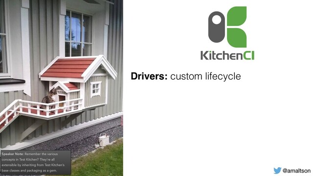 @amaltson
Drivers: custom lifecycle
Speaker Note: Remember the various
concepts in Test Kitchen? They’re all
extensible by inheriting from Test Kitchen’s
base classes and packaging as a gem.
