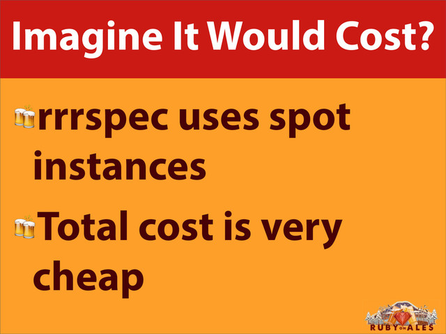 Imagine It Would Cost?
rrrspec uses spot
instances
Total cost is very
cheap
