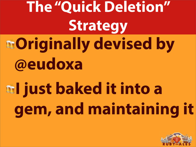 The “Quick Deletion”
Strategy
Originally devised by
@eudoxa
I just baked it into a
gem, and maintaining it
