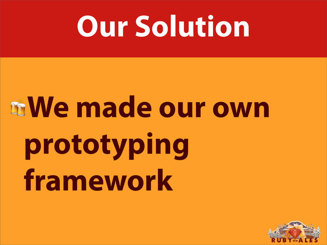 Our Solution
We made our own
prototyping
framework
