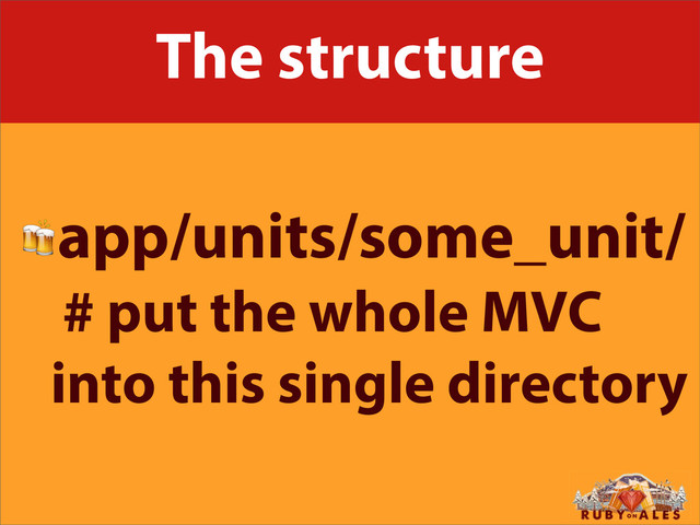 The structure
app/units/some_unit/
# put the whole MVC
into this single directory
