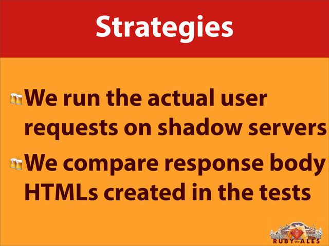 Strategies
We run the actual user
requests on shadow servers
We compare response body
HTMLs created in the tests
