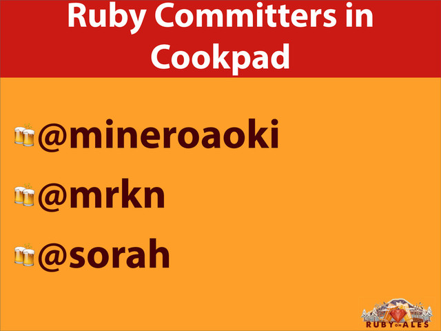 Ruby Committers in
Cookpad
@mineroaoki
@mrkn
@sorah
