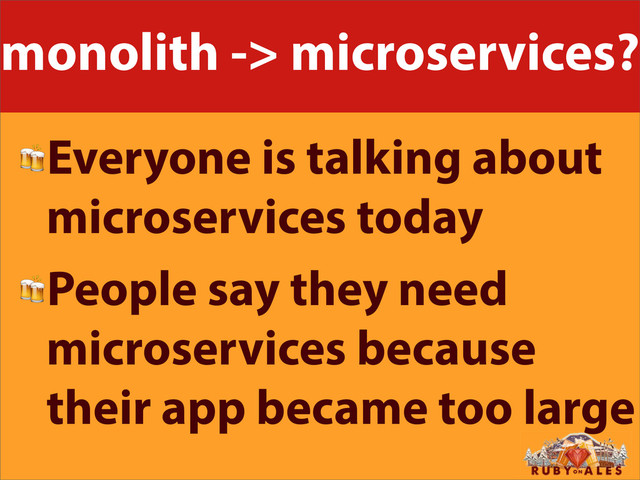 monolith -> microservices?
Everyone is talking about
microservices today
People say they need
microservices because
their app became too large
