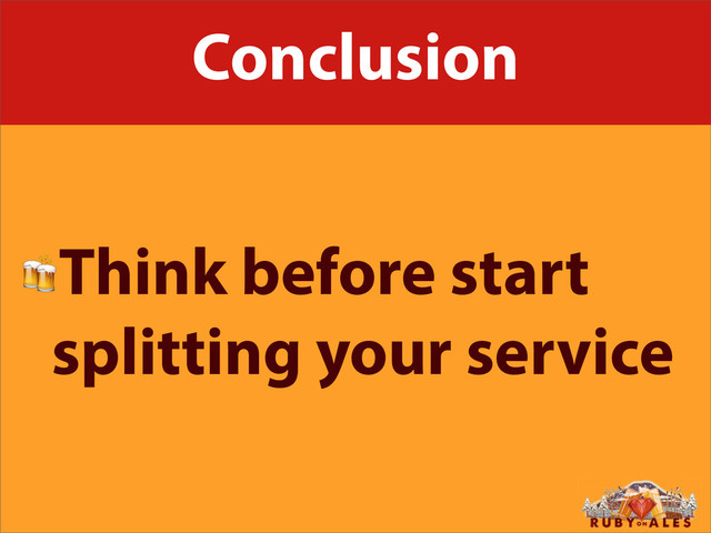 Conclusion
Think before start
splitting your service
