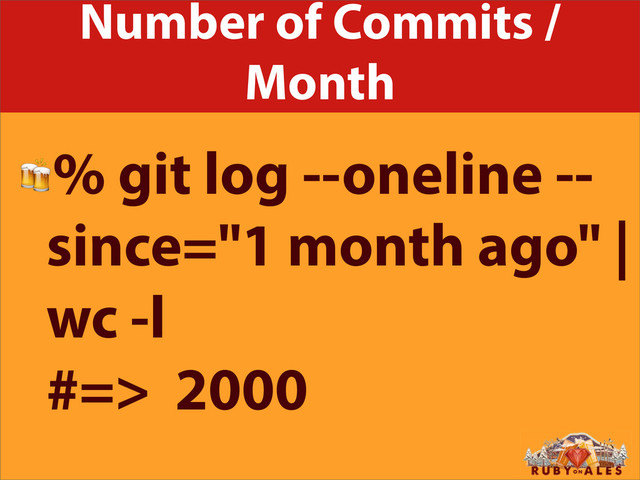 Number of Commits /
Month
% git log --oneline --
since="1 month ago" |
wc -l
#=> 2000
