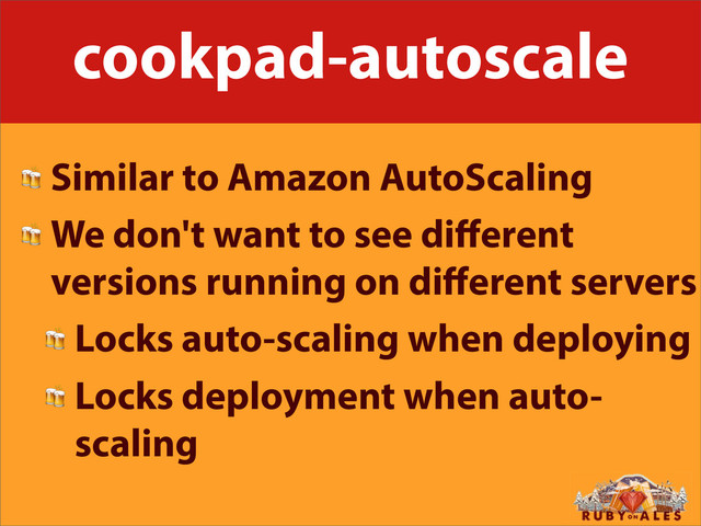 cookpad-autoscale
 Similar to Amazon AutoScaling
 We don't want to see diﬀerent
versions running on diﬀerent servers
 Locks auto-scaling when deploying
 Locks deployment when auto-
scaling
