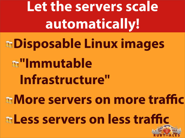 Let the servers scale
automatically!
Disposable Linux images
"Immutable
Infrastructure"
More servers on more traﬃc
Less servers on less traﬃc
