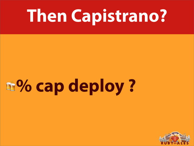 Then Capistrano?
% cap deploy ?
