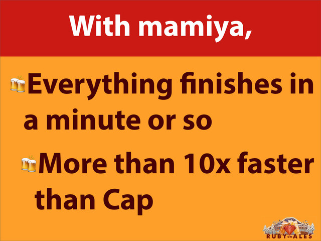 With mamiya,
Everything nishes in
a minute or so
More than 10x faster
than Cap
