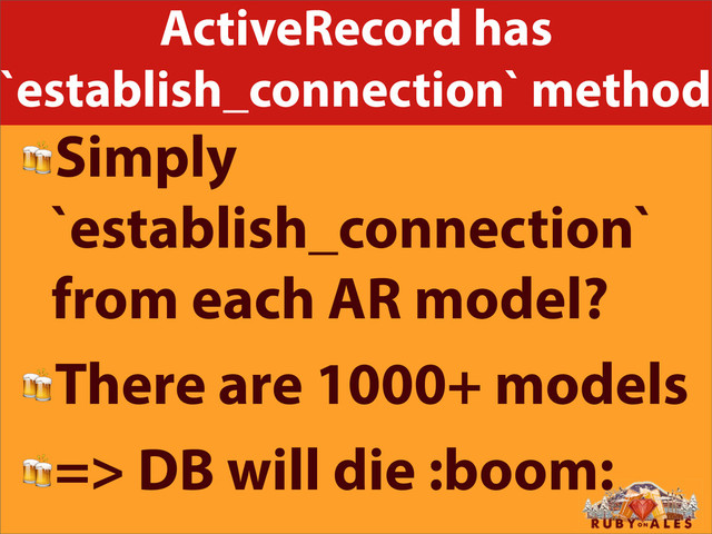 ActiveRecord has
`establish_connection` method
Simply
`establish_connection`
from each AR model?
There are 1000+ models
=> DB will die :boom:

