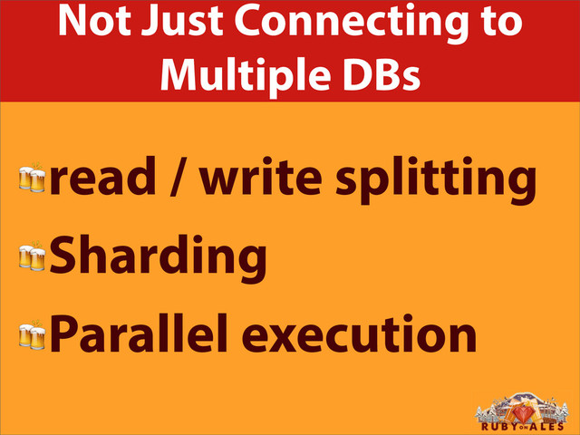 Not Just Connecting to
Multiple DBs
read / write splitting
Sharding
Parallel execution
